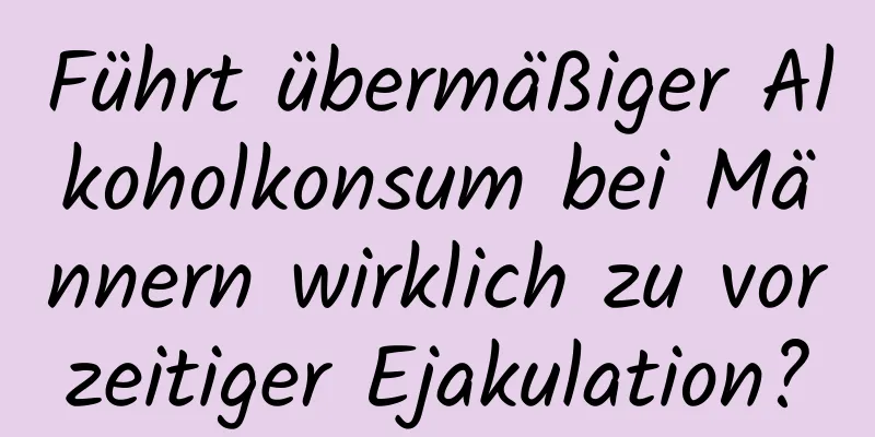 Führt übermäßiger Alkoholkonsum bei Männern wirklich zu vorzeitiger Ejakulation?