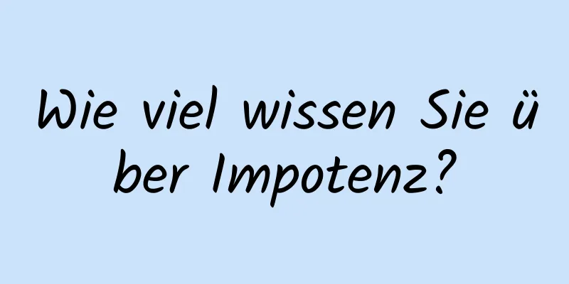 Wie viel wissen Sie über Impotenz?