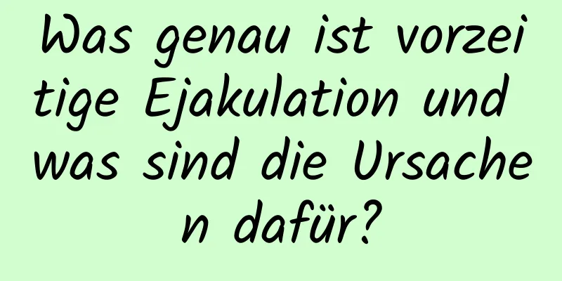 Was genau ist vorzeitige Ejakulation und was sind die Ursachen dafür?