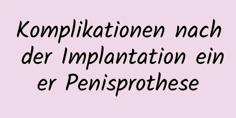 Komplikationen nach der Implantation einer Penisprothese