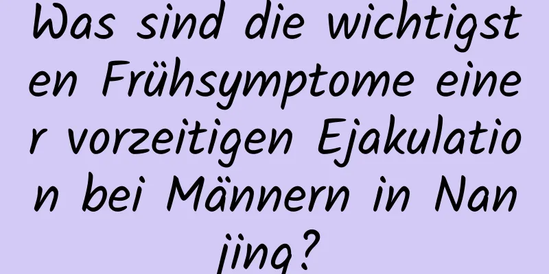 Was sind die wichtigsten Frühsymptome einer vorzeitigen Ejakulation bei Männern in Nanjing?