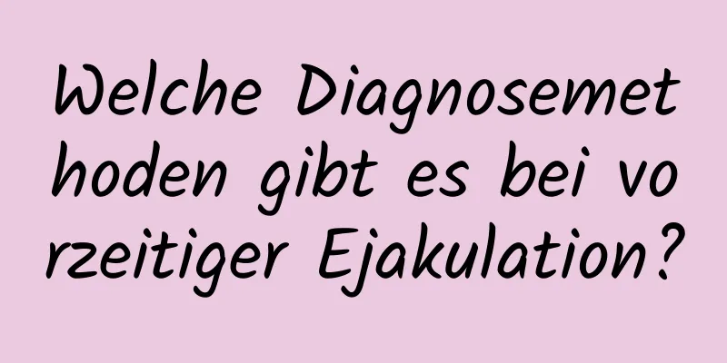 Welche Diagnosemethoden gibt es bei vorzeitiger Ejakulation?