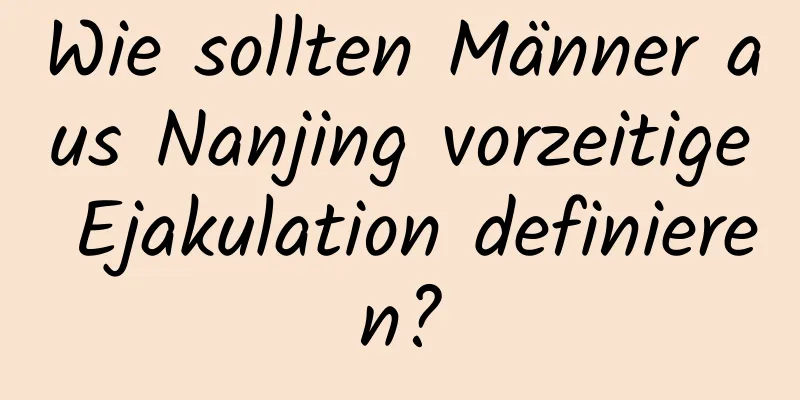 Wie sollten Männer aus Nanjing vorzeitige Ejakulation definieren?