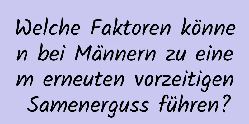 Welche Faktoren können bei Männern zu einem erneuten vorzeitigen Samenerguss führen?