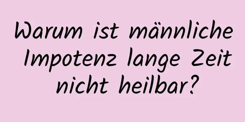 Warum ist männliche Impotenz lange Zeit nicht heilbar?