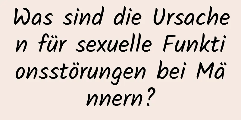 Was sind die Ursachen für sexuelle Funktionsstörungen bei Männern?