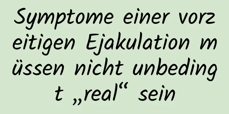 Symptome einer vorzeitigen Ejakulation müssen nicht unbedingt „real“ sein