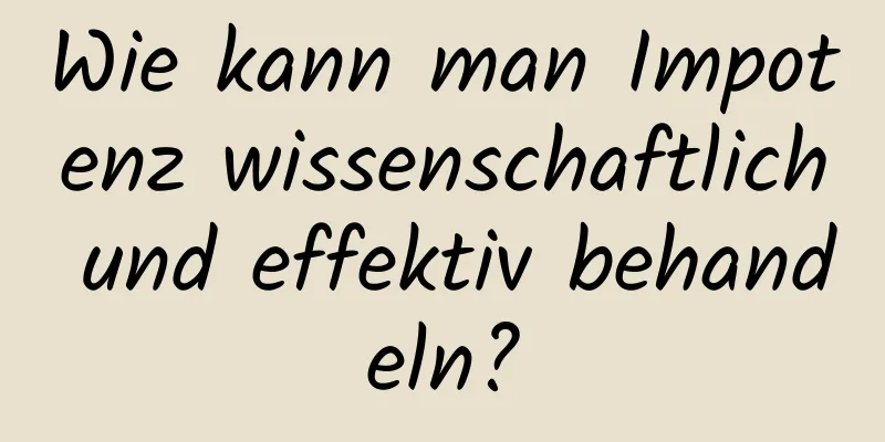 Wie kann man Impotenz wissenschaftlich und effektiv behandeln?