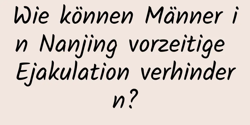 Wie können Männer in Nanjing vorzeitige Ejakulation verhindern?