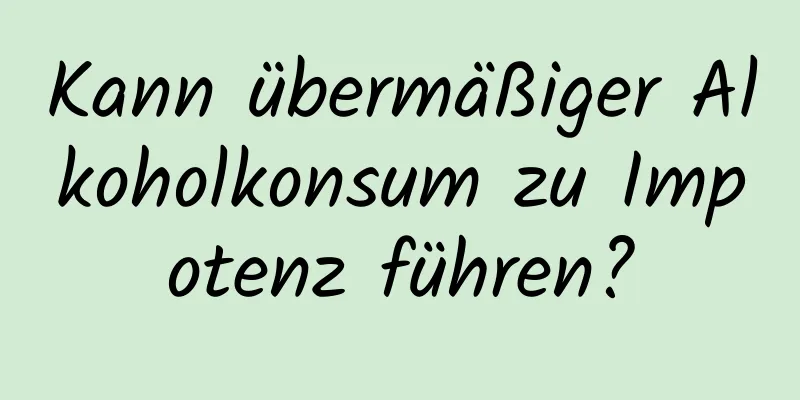 Kann übermäßiger Alkoholkonsum zu Impotenz führen?