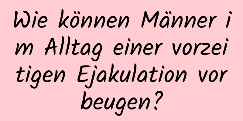 Wie können Männer im Alltag einer vorzeitigen Ejakulation vorbeugen?