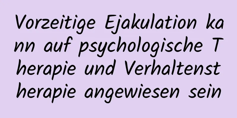 Vorzeitige Ejakulation kann auf psychologische Therapie und Verhaltenstherapie angewiesen sein