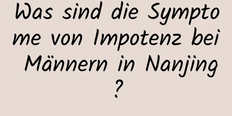 Was sind die Symptome von Impotenz bei Männern in Nanjing?