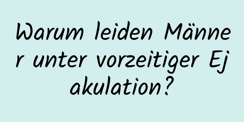 Warum leiden Männer unter vorzeitiger Ejakulation?