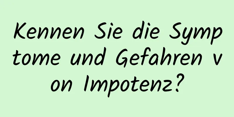 Kennen Sie die Symptome und Gefahren von Impotenz?