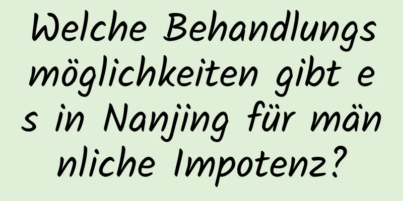 Welche Behandlungsmöglichkeiten gibt es in Nanjing für männliche Impotenz?