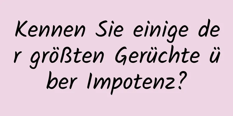 Kennen Sie einige der größten Gerüchte über Impotenz?