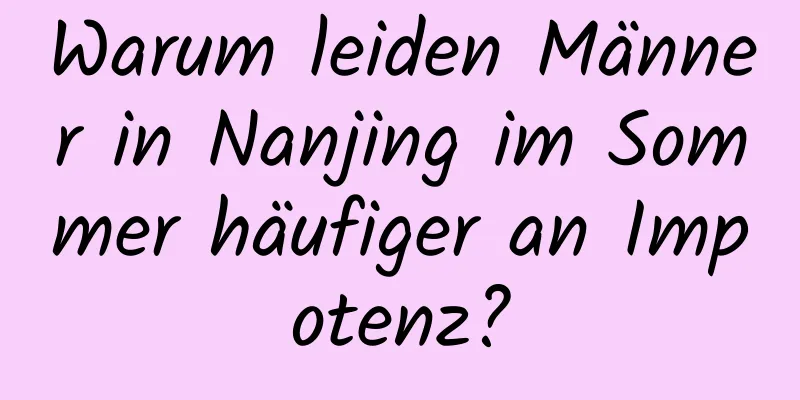 Warum leiden Männer in Nanjing im Sommer häufiger an Impotenz?