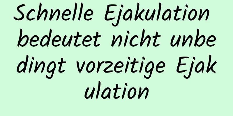 Schnelle Ejakulation bedeutet nicht unbedingt vorzeitige Ejakulation