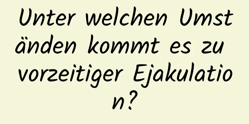 Unter welchen Umständen kommt es zu vorzeitiger Ejakulation?