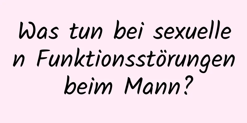 Was tun bei sexuellen Funktionsstörungen beim Mann?