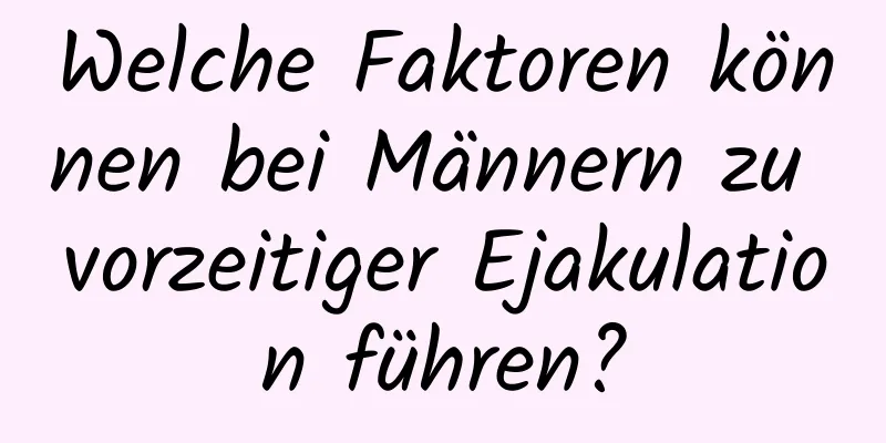 Welche Faktoren können bei Männern zu vorzeitiger Ejakulation führen?