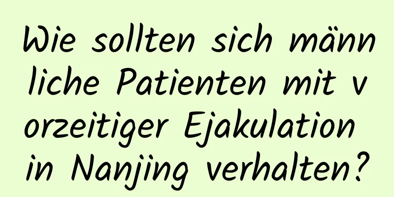 Wie sollten sich männliche Patienten mit vorzeitiger Ejakulation in Nanjing verhalten?