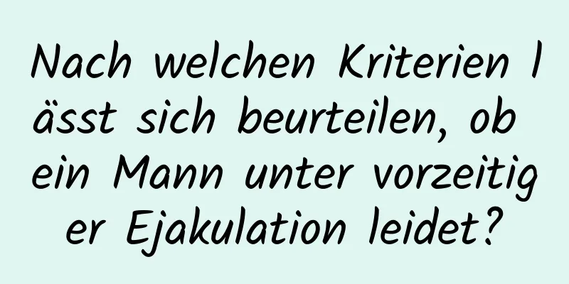 Nach welchen Kriterien lässt sich beurteilen, ob ein Mann unter vorzeitiger Ejakulation leidet?