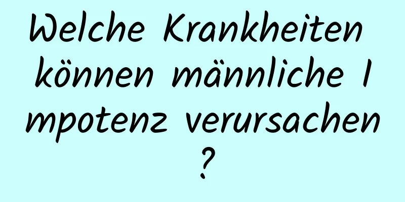 Welche Krankheiten können männliche Impotenz verursachen?