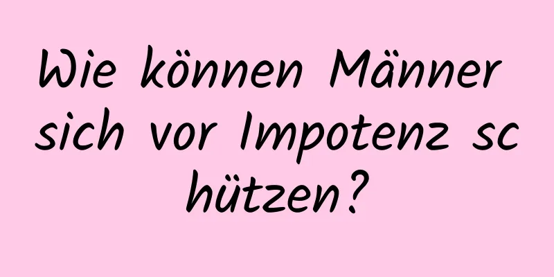 Wie können Männer sich vor Impotenz schützen?