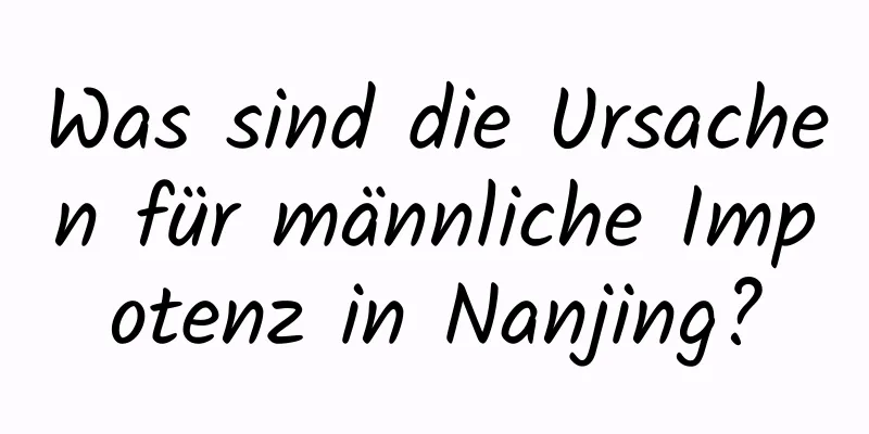 Was sind die Ursachen für männliche Impotenz in Nanjing?