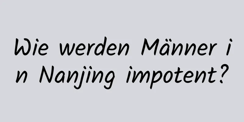 Wie werden Männer in Nanjing impotent?