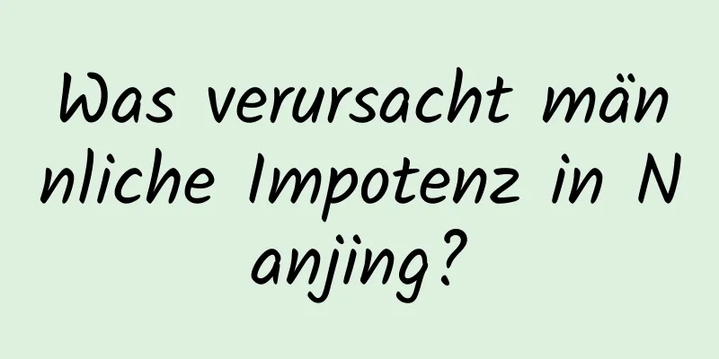 Was verursacht männliche Impotenz in Nanjing?