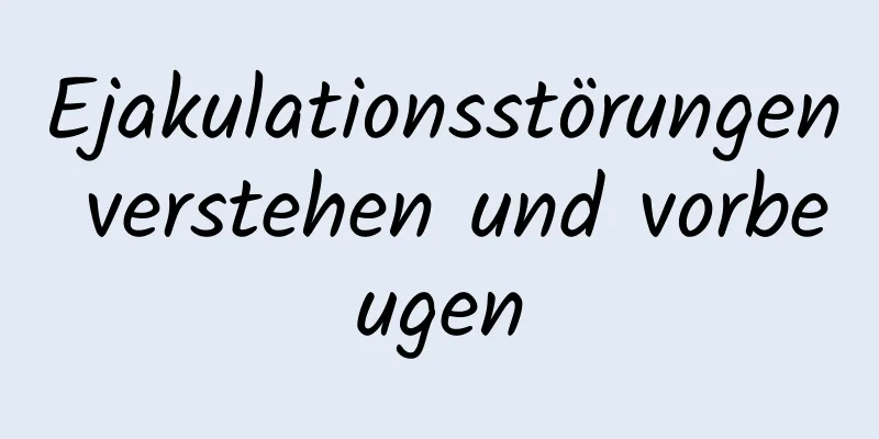 Ejakulationsstörungen verstehen und vorbeugen