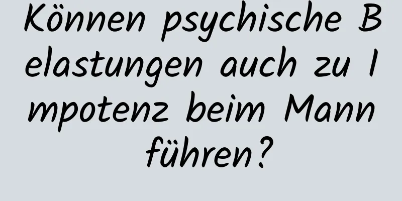 Können psychische Belastungen auch zu Impotenz beim Mann führen?