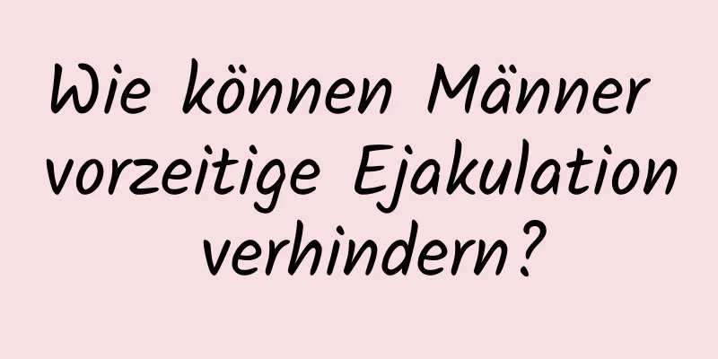 Wie können Männer vorzeitige Ejakulation verhindern?