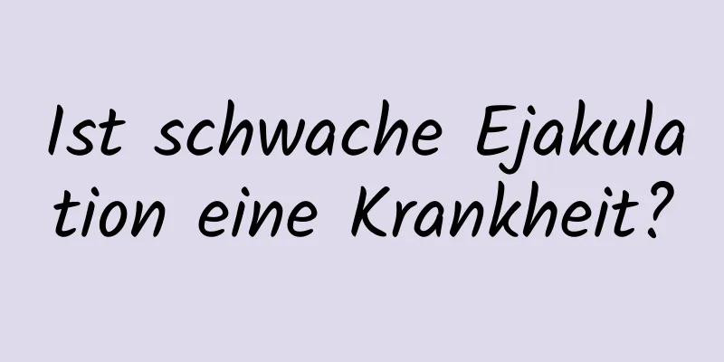 Ist schwache Ejakulation eine Krankheit?