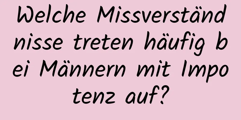 Welche Missverständnisse treten häufig bei Männern mit Impotenz auf?