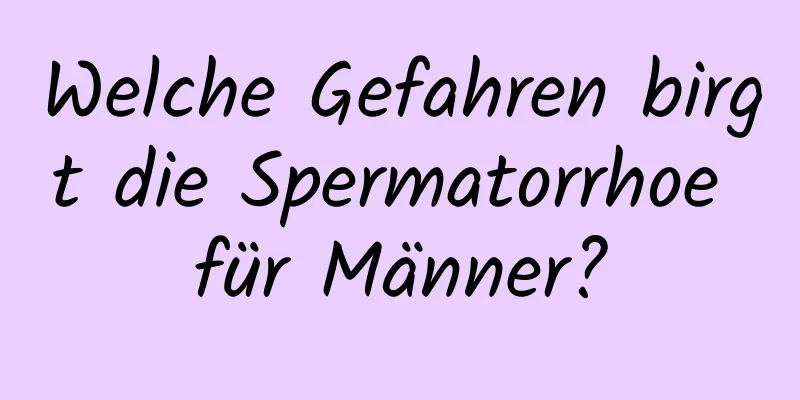 Welche Gefahren birgt die Spermatorrhoe für Männer?