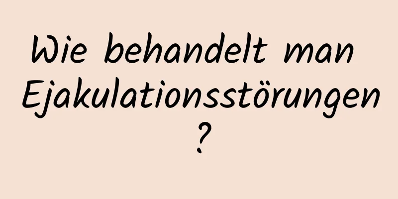 Wie behandelt man Ejakulationsstörungen?