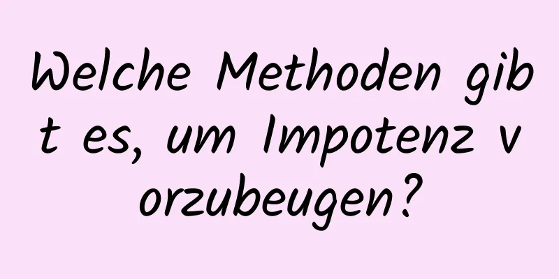 Welche Methoden gibt es, um Impotenz vorzubeugen?