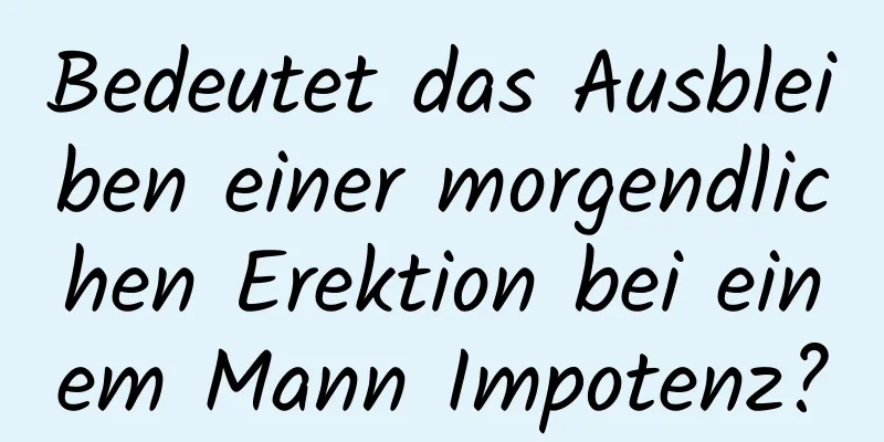 Bedeutet das Ausbleiben einer morgendlichen Erektion bei einem Mann Impotenz?