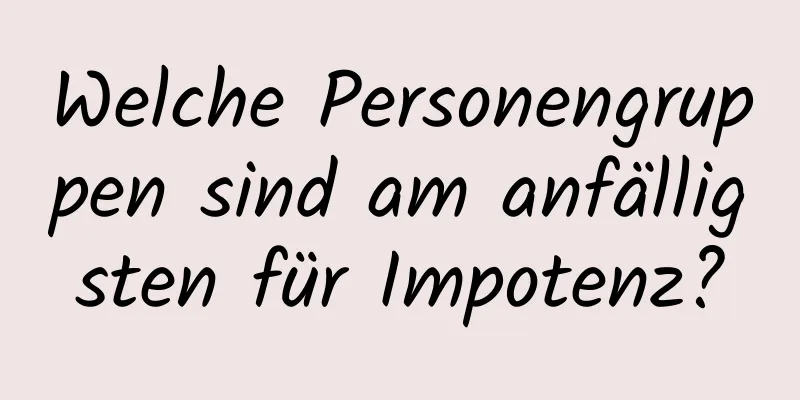 Welche Personengruppen sind am anfälligsten für Impotenz?