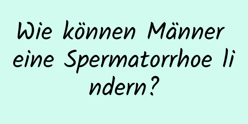 Wie können Männer eine Spermatorrhoe lindern?