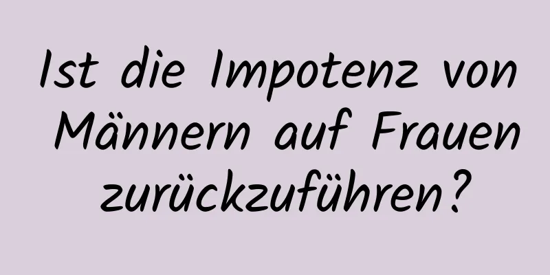 Ist die Impotenz von Männern auf Frauen zurückzuführen?