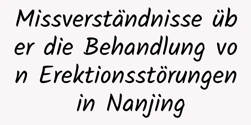 Missverständnisse über die Behandlung von Erektionsstörungen in Nanjing