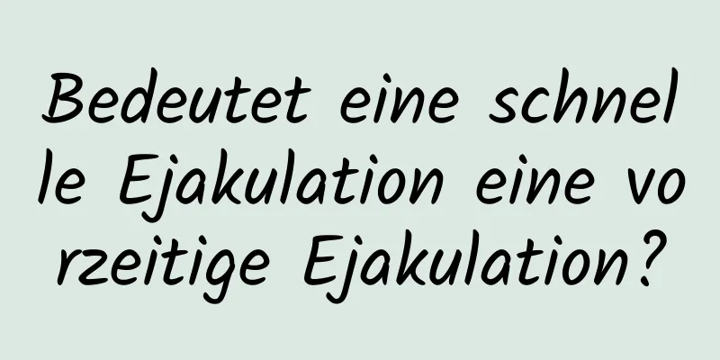 Bedeutet eine schnelle Ejakulation eine vorzeitige Ejakulation?