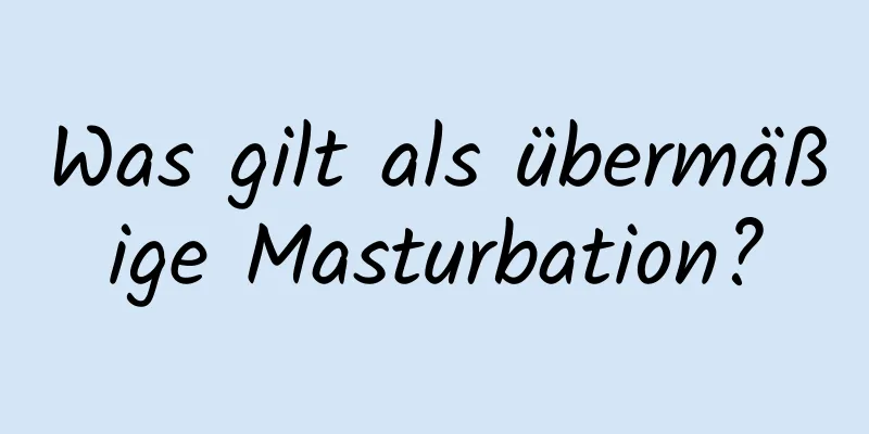 Was gilt als übermäßige Masturbation?