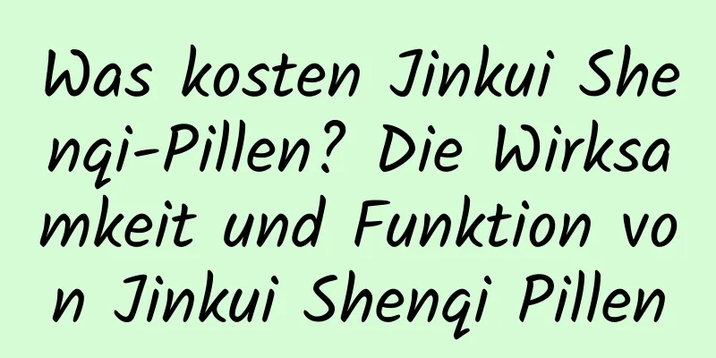 Was kosten Jinkui Shenqi-Pillen? Die Wirksamkeit und Funktion von Jinkui Shenqi Pillen