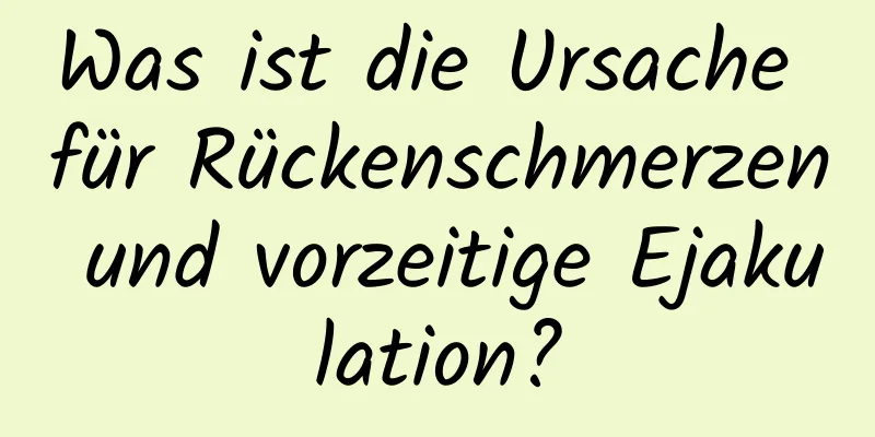 Was ist die Ursache für Rückenschmerzen und vorzeitige Ejakulation?